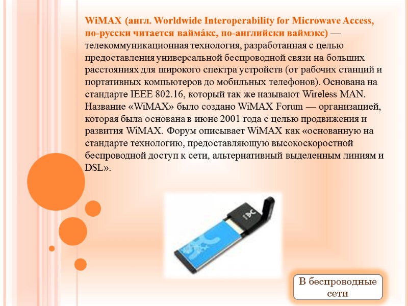 WiMAX (англ. Worldwide Interoperability for Microwave Access, по-русски читается вайма́кс, по-английски ваймэкс) — телекоммуникационная